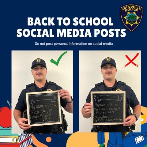 Back to School social media posts. Danville police logo. Do not post personal information on social media. An officer holding a sign that reads My name is Ternes. First day of high school 2023. Green check mark. The same officer holding a sign that reads My name is Ternes. Social security number 123-45-6789. My address is 500 La Gorda Way. Red x.