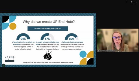 why did we create up end hate? attacks are preventable. 94% of people planning an attack on a campus communicated their intentions to peers, adults or online before the attack. 57% of people who committed a mass attack previously behaved in a way that caused someone to fear for their safety or the safety of others. 82% of planned attacks on campus were prevented because someone spoke up when they heard or saw concerning communications. source USSS NTAC mass attacks in public spaces 2016-2022 and averting targeted school violence. a white woman on zoom call.